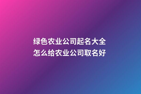 绿色农业公司起名大全 怎么给农业公司取名好